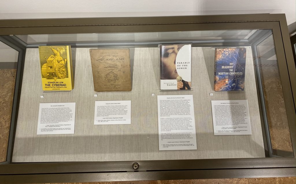 One of two cases containing faculty discussions of books that have been significant to them. From left to right: Vitaly Chernetsky (Slavic Languages and Literatures) on Stanisław Lem’s The Cyberiad, Anna Neill (English) on Edwin Abbott Abbott’s Flatland, Giselle Anatol (English) on Octavia E. Butler’s Parable of the Sower, and Paul Scott (French, Francophone, and Italian Studies) on Ray Bradbury’s The Martian Chronicles.